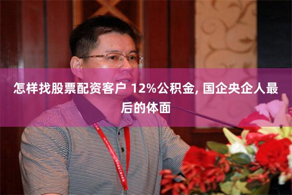 怎样找股票配资客户 12%公积金, 国企央企人最后的体面
