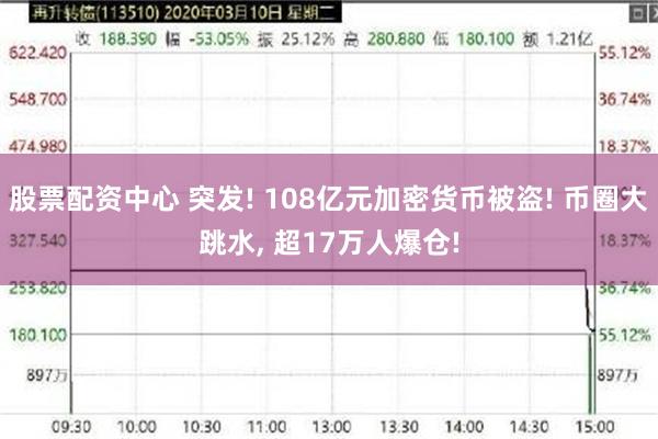 股票配资中心 突发! 108亿元加密货币被盗! 币圈大跳水, 超17万人爆仓!