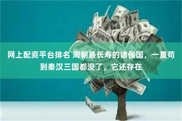 网上配资平台排名 周朝最长寿的诸侯国，一直苟到秦汉三国都没了，它还存在