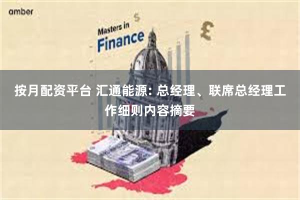 按月配资平台 汇通能源: 总经理、联席总经理工作细则内容摘要