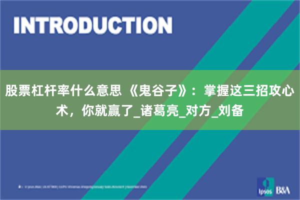 股票杠杆率什么意思 《鬼谷子》：掌握这三招攻心术，你就赢了_诸葛亮_对方_刘备