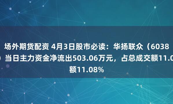 场外期货配资 4月3日股市必读：华扬联众（603825）当日主力资金净流出503.06万元，占总成交额11.08%