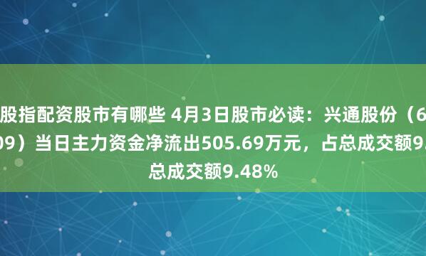 股指配资股市有哪些 4月3日股市必读：兴通股份（603209）当日主力资金净流出505.69万元，占总成交额9.48%