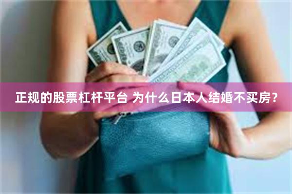 正规的股票杠杆平台 为什么日本人结婚不买房？