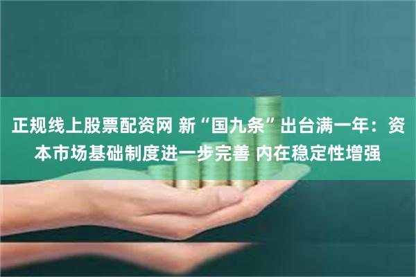 正规线上股票配资网 新“国九条”出台满一年：资本市场基础制度进一步完善 内在稳定性增强