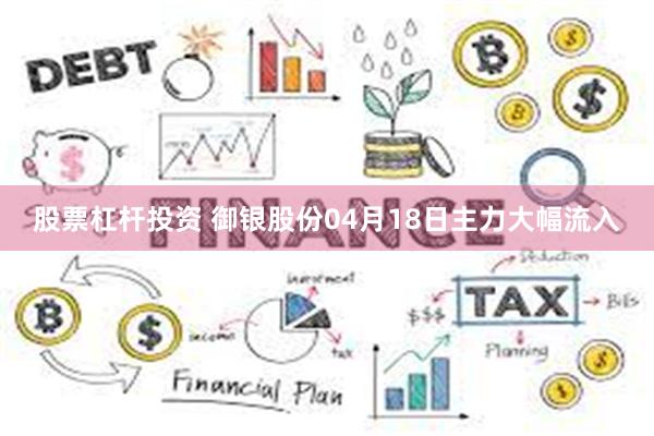 股票杠杆投资 御银股份04月18日主力大幅流入