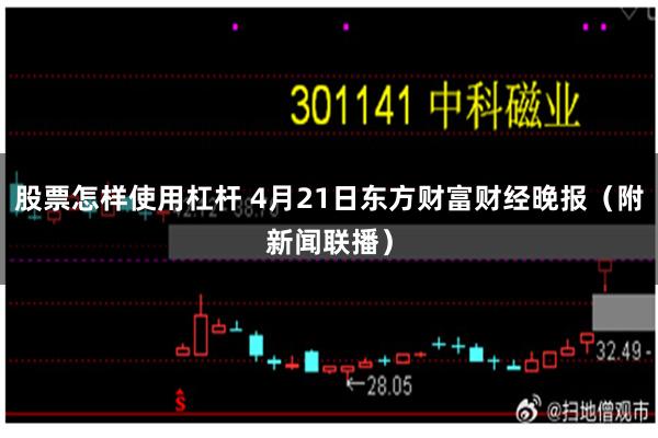 股票怎样使用杠杆 4月21日东方财富财经晚报（附新闻联播）