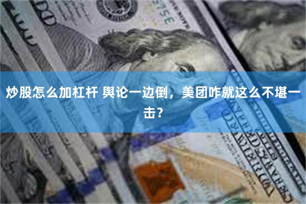 炒股怎么加杠杆 舆论一边倒，美团咋就这么不堪一击？