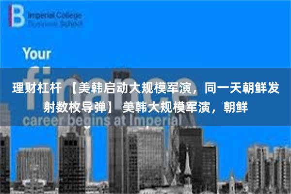理财杠杆 【美韩启动大规模军演，同一天朝鲜发射数枚导弹】 美韩大规模军演，朝鲜