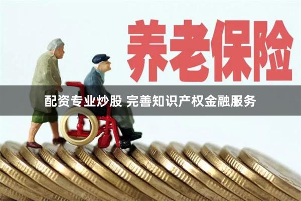 配资专业炒股 完善知识产权金融服务