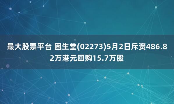 最大股票平台 固生堂(02273)5月2日斥资486.82万港元回购15.7万股
