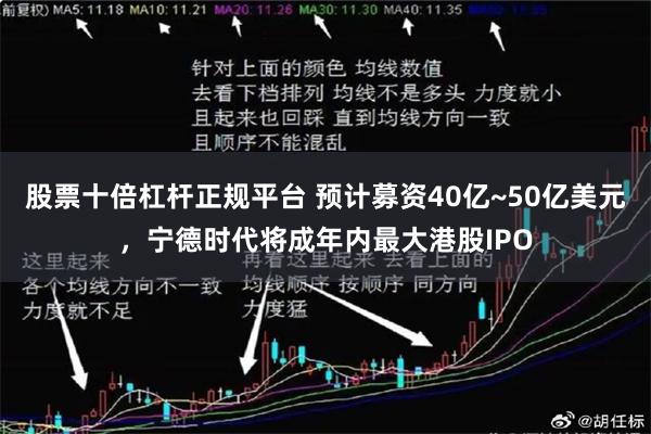 股票十倍杠杆正规平台 预计募资40亿~50亿美元，宁德时代将成年内最大港股IPO