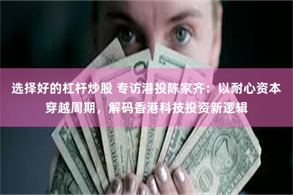 选择好的杠杆炒股 专访港投陈家齐：以耐心资本穿越周期，解码香港科技投资新逻辑