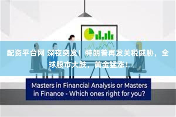 配资平台网 深夜突发！特朗普再发关税威胁，全球股市大跌，黄金猛涨！