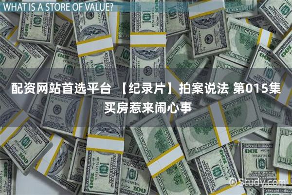 配资网站首选平台 【纪录片】拍案说法 第015集 买房惹来闹心事
