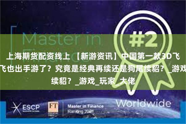 上海期货配资线上 【新游资讯】中国第一款3D飞行网游丨飞飞也出手游了？究竟是经典再续还是狗尾续貂？_游戏_玩家_大佬