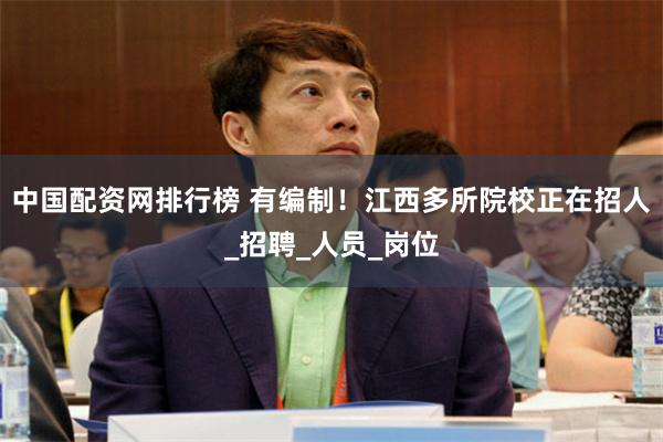 中国配资网排行榜 有编制！江西多所院校正在招人_招聘_人员_岗位