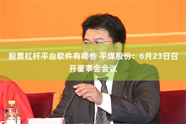 股票杠杆平台软件有哪些 平煤股份：6月23日召开董事会会议
