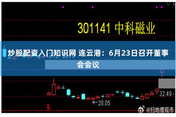 炒股配资入门知识网 连云港：6月23日召开董事会会议