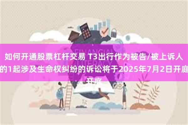 如何开通股票杠杆交易 T3出行作为被告/被上诉人的1起涉及生命权纠纷的诉讼将于2025年7月2日开庭