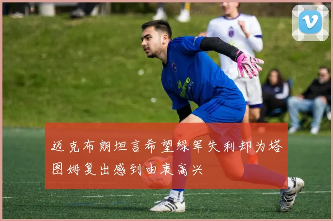 迈克布朗坦言希望绿军失利却为塔图姆复出感到由衷高兴