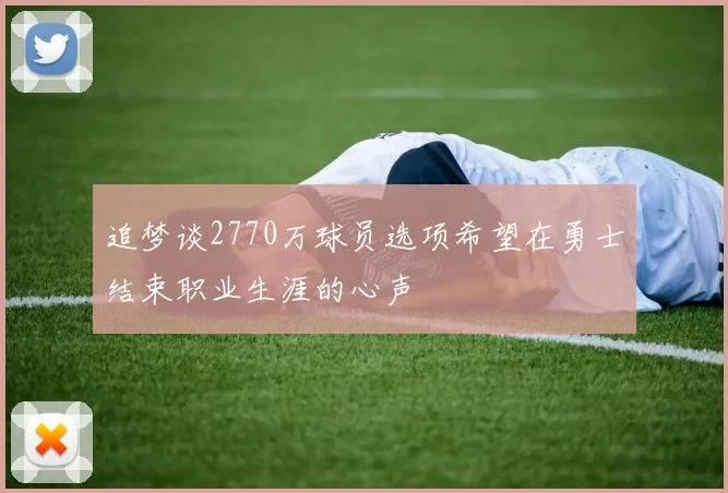 追梦谈2770万球员选项希望在勇士结束职业生涯的心声