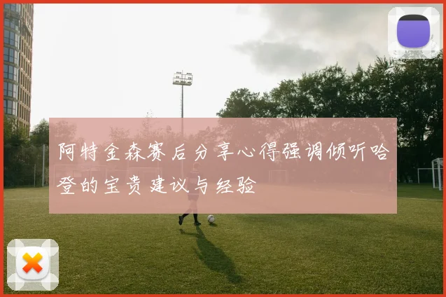 阿特金森赛后分享心得强调倾听哈登的宝贵建议与经验