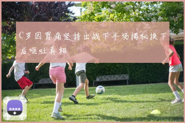 C罗因胃痛坚持出战下半场揭秘换下后呕吐真相