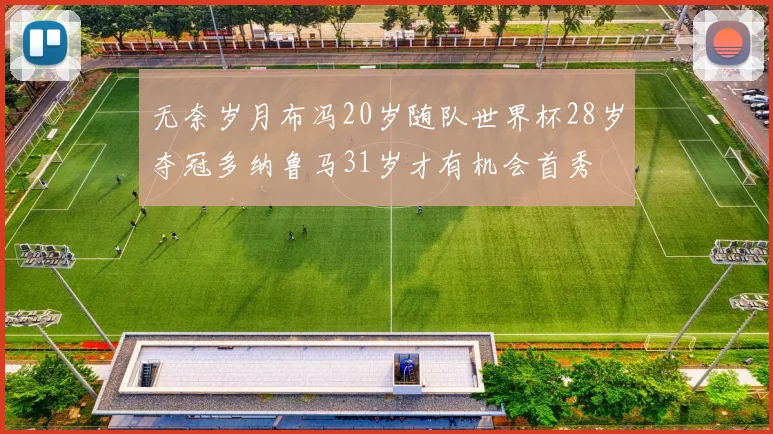 无奈岁月布冯20岁随队世界杯28岁夺冠多纳鲁马31岁才有机会首秀