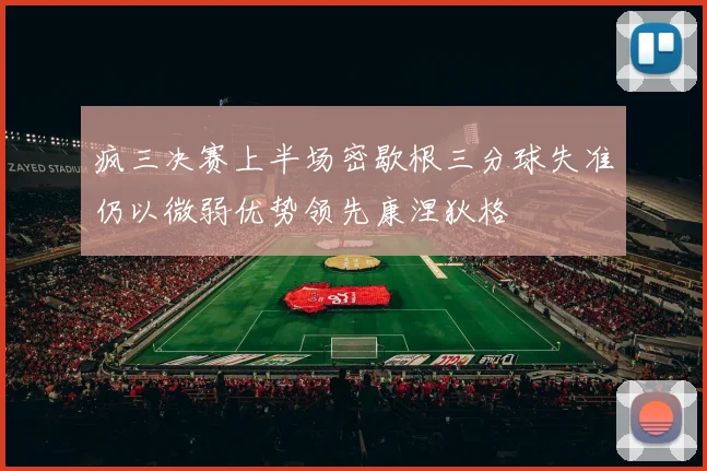 疯三决赛上半场密歇根三分球失准仍以微弱优势领先康涅狄格