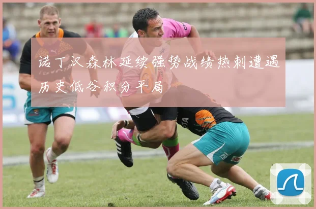 诺丁汉森林延续强势战绩热刺遭遇历史低谷积分平局