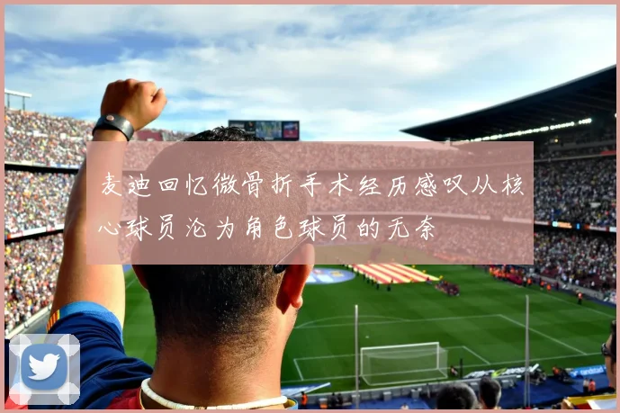 麦迪回忆微骨折手术经历感叹从核心球员沦为角色球员的无奈