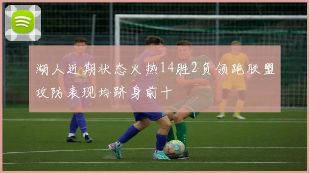 湖人近期状态火热14胜2负领跑联盟攻防表现均跻身前十