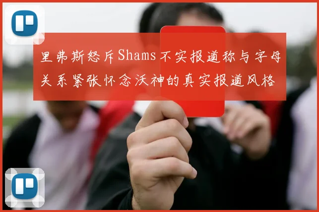 里弗斯怒斥Shams不实报道称与字母关系紧张怀念沃神的真实报道风格
