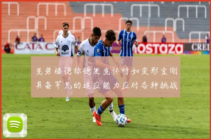 克劳福德称德里克怀特如变形金刚具备罕见的适应能力应对各种挑战