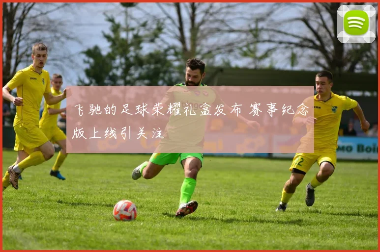 飞驰的足球荣耀礼盒发布 赛事纪念版上线引关注