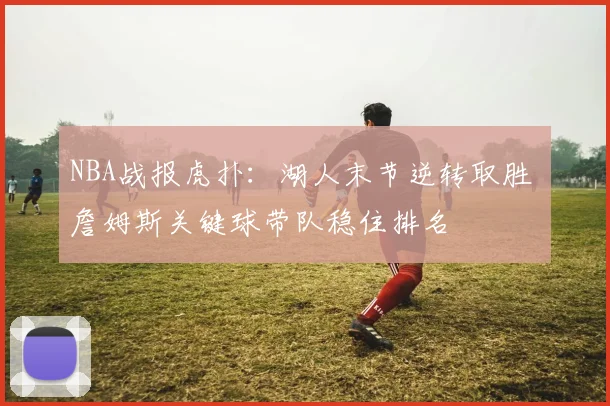 NBA战报虎扑：湖人末节逆转取胜 詹姆斯关键球带队稳住排名