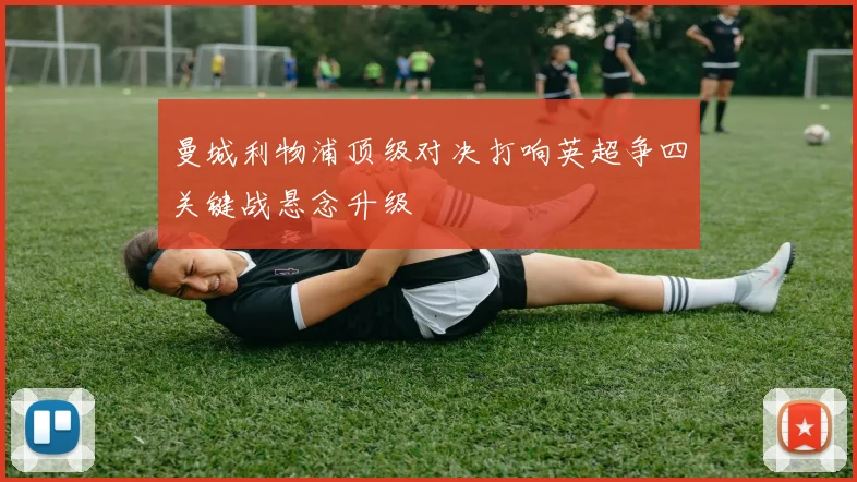 曼城利物浦顶级对决打响英超争四关键战悬念升级