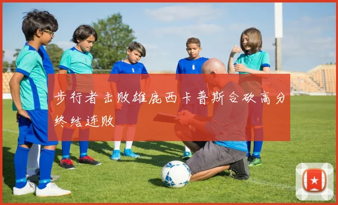 步行者击败雄鹿西卡普斯合砍高分终结连败