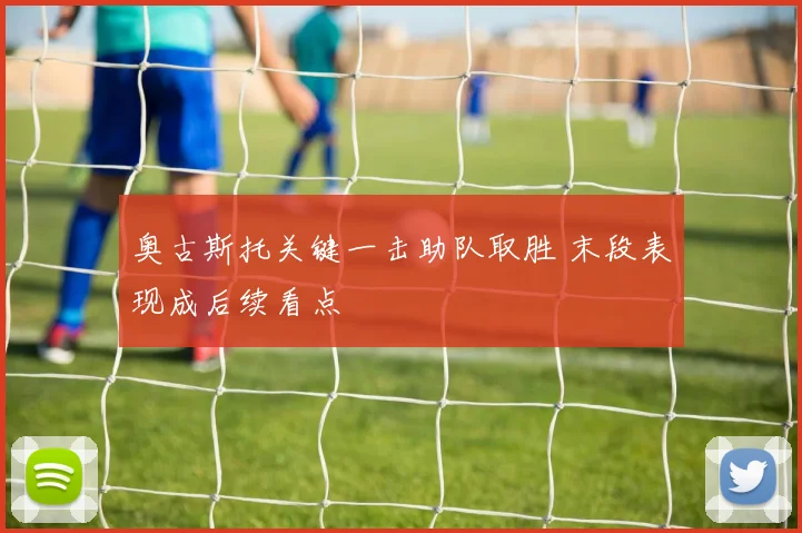 奥古斯托关键一击助队取胜 末段表现成后续看点