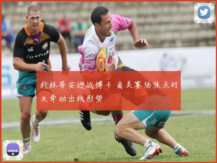 科林蒂安迎战博卡 南美赛场焦点对决牵动出线形势