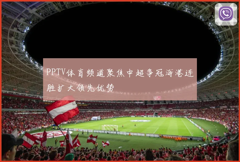 PPTV体育频道聚焦中超争冠海港连胜扩大领先优势
