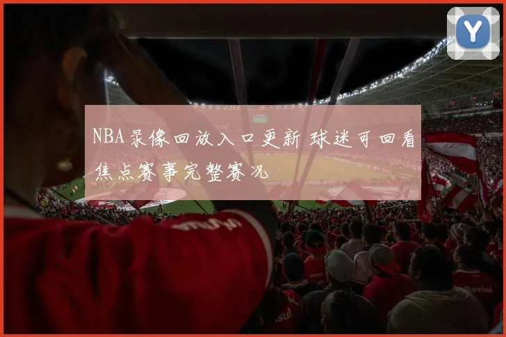 NBA录像回放入口更新 球迷可回看焦点赛事完整赛况