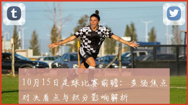 10月15日足球比赛前瞻：多场焦点对决看点与积分影响解析