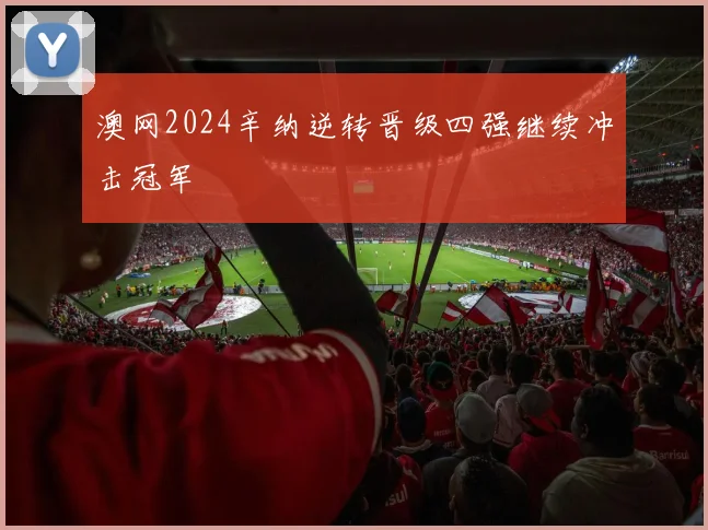 澳网2024辛纳逆转晋级四强继续冲击冠军