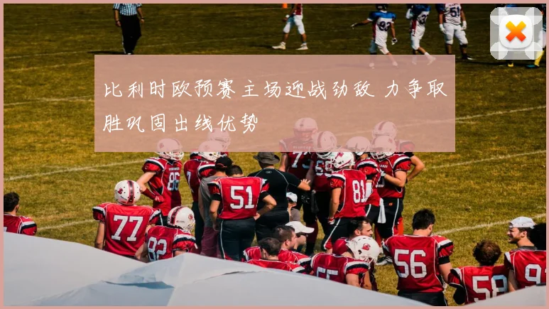 比利时欧预赛主场迎战劲敌 力争取胜巩固出线优势