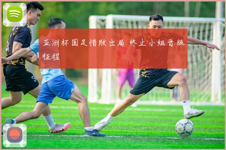 亚洲杯国足惜败出局 终止小组晋级征程