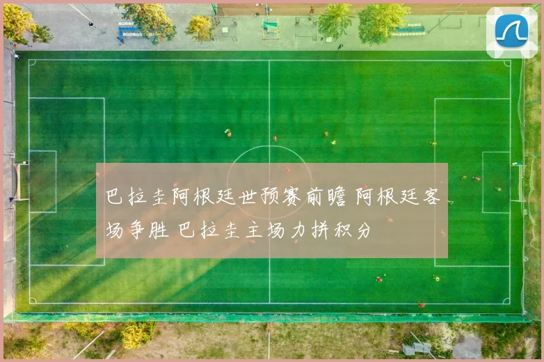 巴拉圭阿根廷世预赛前瞻 阿根廷客场争胜 巴拉圭主场力拼积分