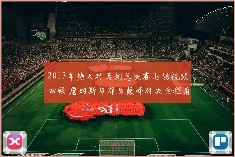 2013年热火对马刺总决赛七场视频回顾 詹姆斯与邓肯巅峰对决全程看点