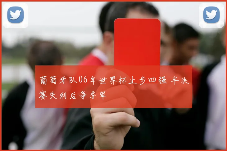 葡萄牙队06年世界杯止步四强 半决赛失利后争季军